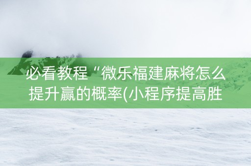 必看教程“微乐福建麻将怎么提升赢的概率(小程序提高胜率)