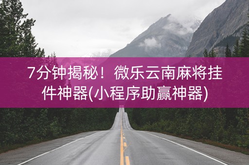 7分钟揭秘！微乐云南麻将挂件神器(小程序助赢神器)