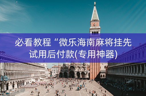 必看教程“微乐海南麻将挂先试用后付款(专用神器)