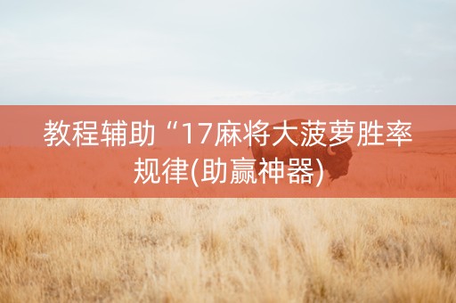 教程辅助“17麻将大菠萝胜率规律(助赢神器)