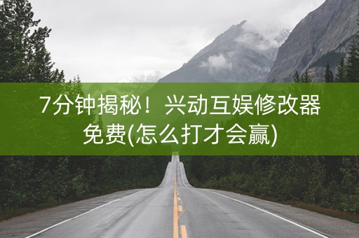 7分钟揭秘！兴动互娱修改器免费(怎么打才会赢)