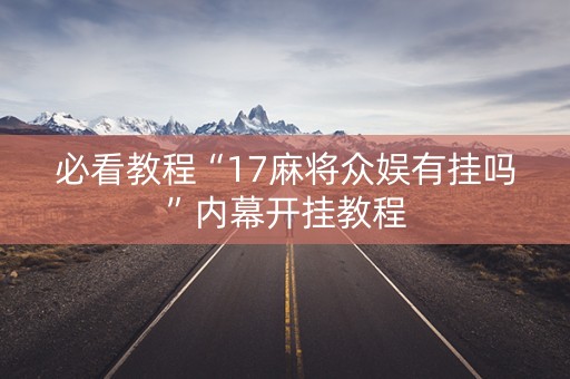 必看教程“17麻将众娱有挂吗”内幕开挂教程