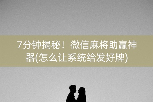 7分钟揭秘！微信麻将助赢神器(怎么让系统给发好牌)