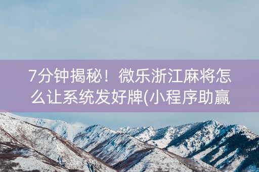 7分钟揭秘！微乐浙江麻将怎么让系统发好牌(小程序助赢神器)