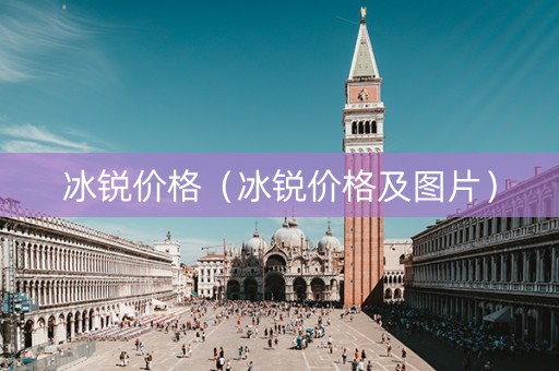 冰锐价格（冰锐价格及图片）
