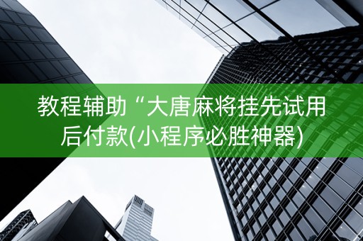 教程辅助“大唐麻将挂先试用后付款(小程序必胜神器)