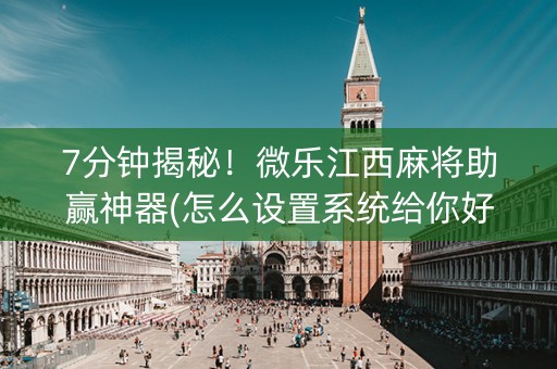 7分钟揭秘！微乐江西麻将助赢神器(怎么设置系统给你好牌)