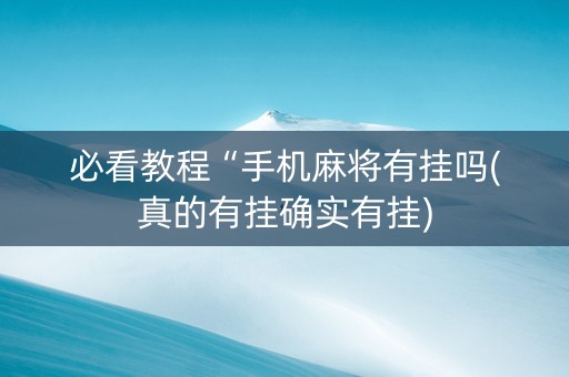 必看教程“手机麻将有挂吗(真的有挂确实有挂)