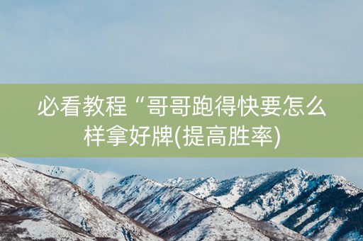 必看教程“哥哥跑得快要怎么样拿好牌(提高胜率)