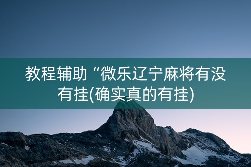 教程辅助“微乐辽宁麻将有没有挂(确实真的有挂)