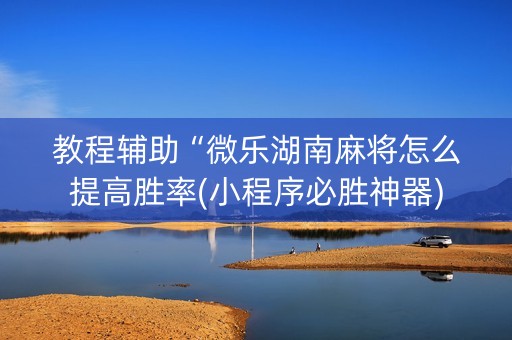 教程辅助“微乐湖南麻将怎么提高胜率(小程序必胜神器)
