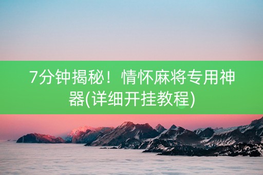 7分钟揭秘！情怀麻将专用神器(详细开挂教程)