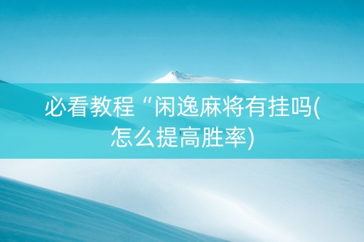 必看教程“闲逸麻将有挂吗(怎么提高胜率)