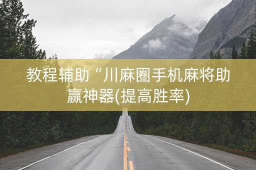 教程辅助“川麻圈手机麻将助赢神器(提高胜率)
