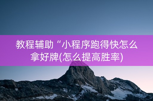 教程辅助“小程序跑得快怎么拿好牌(怎么提高胜率)