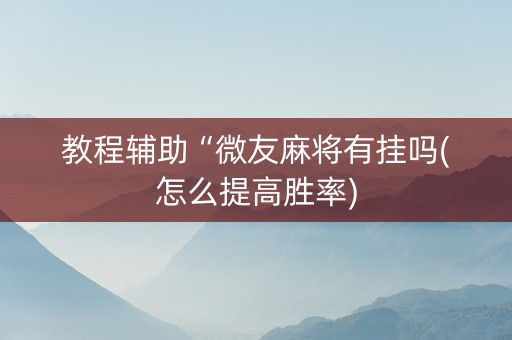 教程辅助“微友麻将有挂吗(怎么提高胜率)