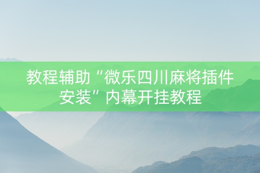 教程辅助“微乐四川麻将插件安装”内幕开挂教程