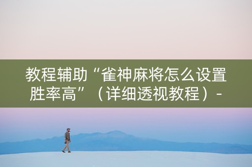 教程辅助“雀神麻将怎么设置胜率高”（详细透视教程）-哔哩哔哩