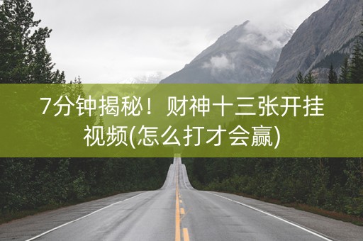 7分钟揭秘！财神十三张开挂视频(怎么打才会赢)