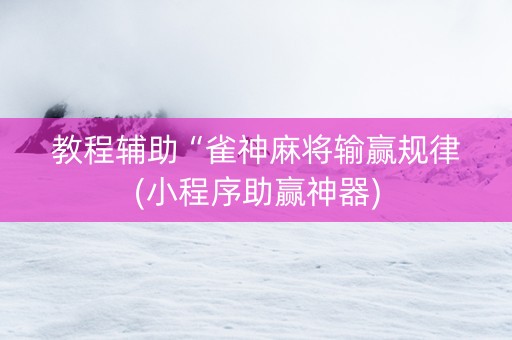 教程辅助“雀神麻将输赢规律(小程序助赢神器)
