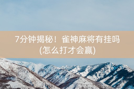 7分钟揭秘！雀神麻将有挂吗(怎么打才会赢)