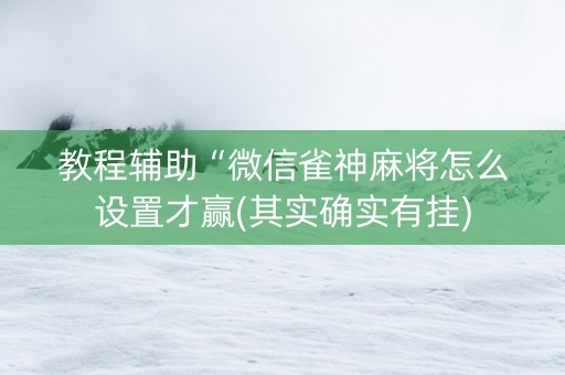 教程辅助“微信雀神麻将怎么设置才赢(其实确实有挂)