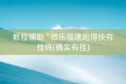 教程辅助“微乐福建跑得快有挂吗(确实有挂)