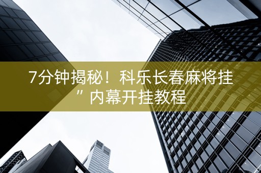 7分钟揭秘！科乐长春麻将挂”内幕开挂教程