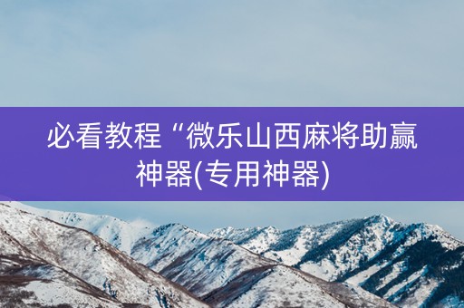 必看教程“微乐山西麻将助赢神器(专用神器)