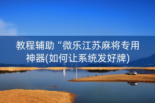 教程辅助“微乐江苏麻将专用神器(如何让系统发好牌)