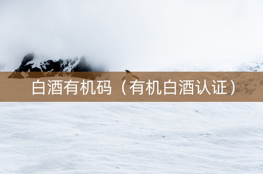 白酒有机码（有机白酒认证）