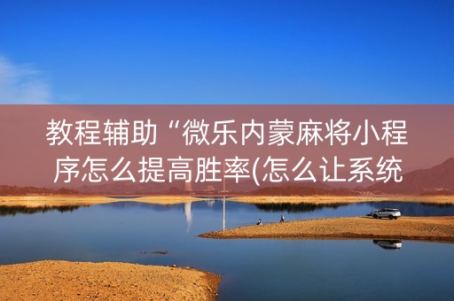 教程辅助“微乐内蒙麻将小程序怎么提高胜率(怎么让系统给发好牌)