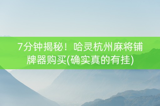 7分钟揭秘！哈灵杭州麻将铺牌器购买(确实真的有挂)