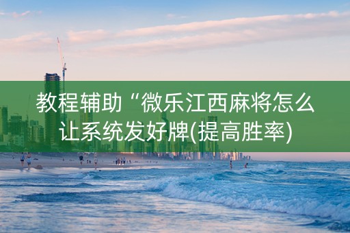 教程辅助“微乐江西麻将怎么让系统发好牌(提高胜率)