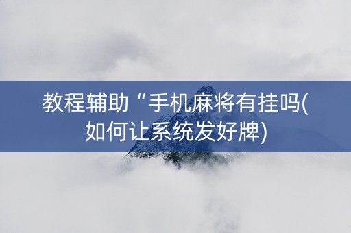 教程辅助“手机麻将有挂吗(如何让系统发好牌)