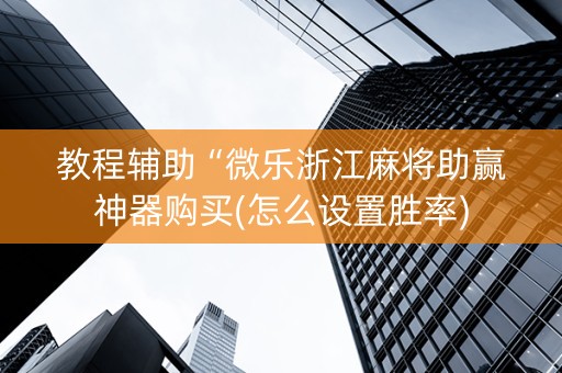教程辅助“微乐浙江麻将助赢神器购买(怎么设置胜率)