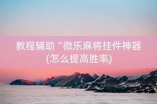 教程辅助“微乐麻将挂件神器(怎么提高胜率)