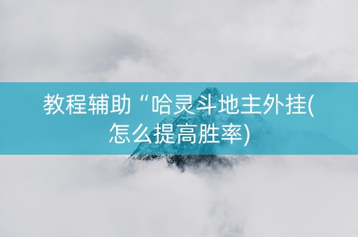 教程辅助“哈灵斗地主外挂(怎么提高胜率)