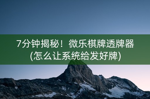 7分钟揭秘！微乐棋牌透牌器(怎么让系统给发好牌)