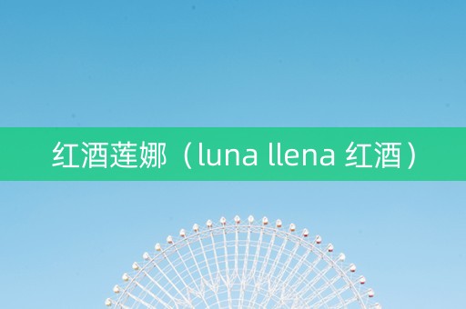 红酒莲娜（luna llena 红酒）