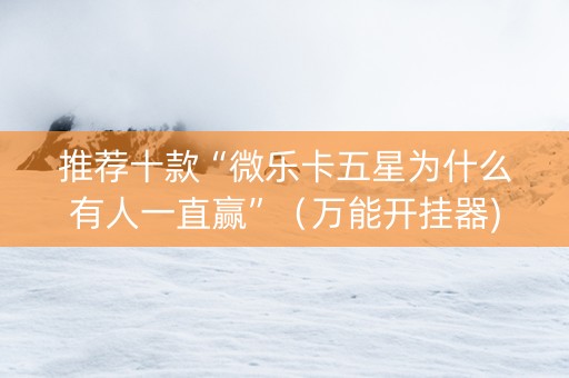 推荐十款“微乐卡五星为什么有人一直赢”（万能开挂器)