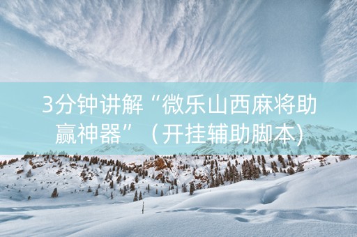 3分钟讲解“微乐山西麻将助赢神器”（开挂辅助脚本)