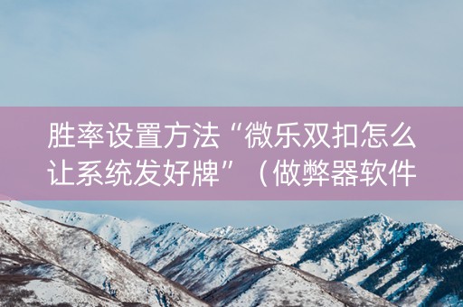 胜率设置方法“微乐双扣怎么让系统发好牌”（做弊器软件下载)