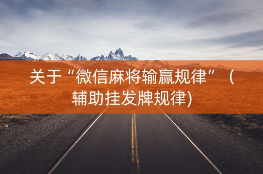 关于“微信麻将输赢规律”（辅助挂发牌规律)