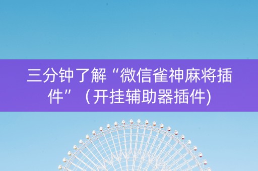 三分钟了解“微信雀神麻将插件”（开挂辅助器插件)