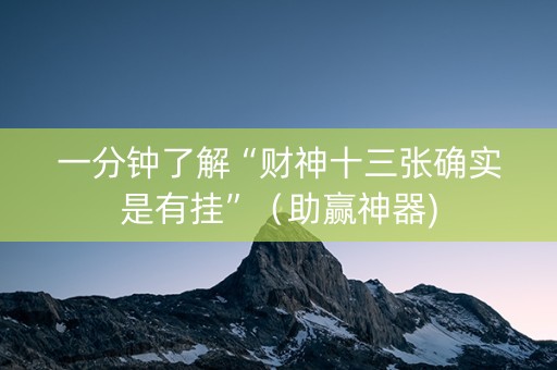 一分钟了解“财神十三张确实是有挂”（助赢神器)