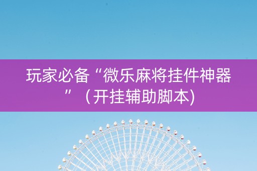 玩家必备“微乐麻将挂件神器”（开挂辅助脚本)