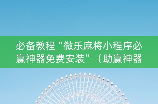 必备教程“微乐麻将小程序必赢神器免费安装”（助赢神器购买)