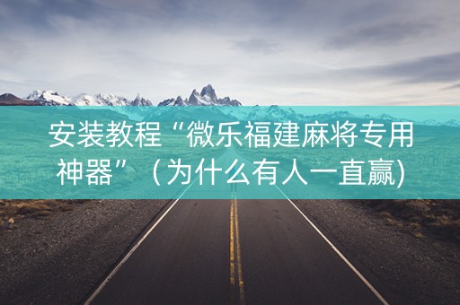 安装教程“微乐福建麻将专用神器”（为什么有人一直赢)