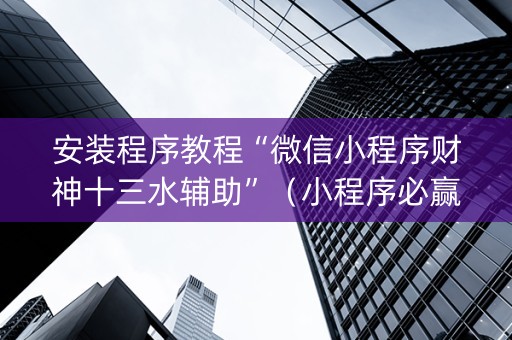 安装程序教程“微信小程序财神十三水辅助”（小程序必赢神器)